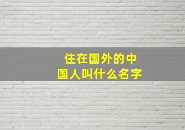 住在国外的中国人叫什么名字