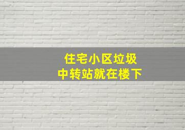 住宅小区垃圾中转站就在楼下