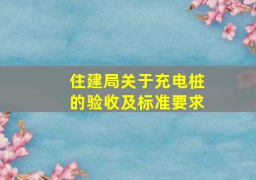 住建局关于充电桩的验收及标准要求