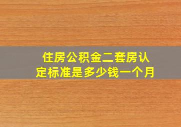 住房公积金二套房认定标准是多少钱一个月