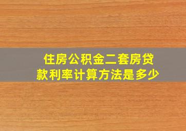 住房公积金二套房贷款利率计算方法是多少