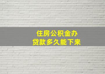 住房公积金办贷款多久能下来