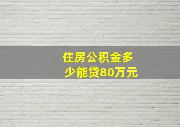 住房公积金多少能贷80万元