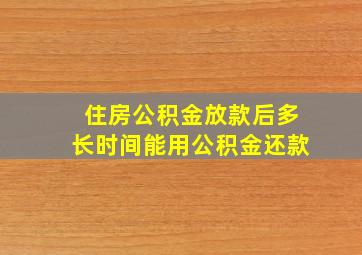 住房公积金放款后多长时间能用公积金还款