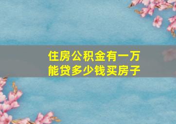 住房公积金有一万能贷多少钱买房子