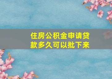 住房公积金申请贷款多久可以批下来