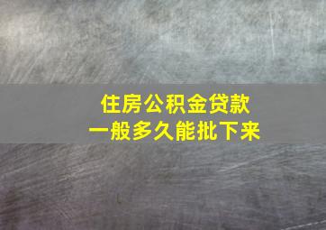 住房公积金贷款一般多久能批下来