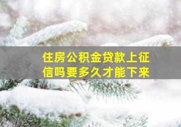 住房公积金贷款上征信吗要多久才能下来