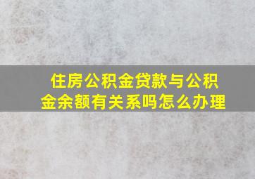 住房公积金贷款与公积金余额有关系吗怎么办理