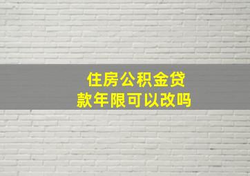 住房公积金贷款年限可以改吗