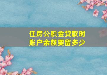 住房公积金贷款时账户余额要留多少