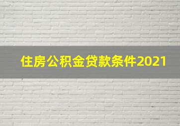 住房公积金贷款条件2021