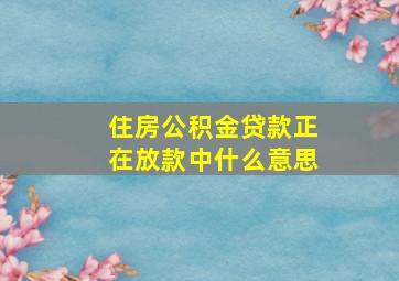 住房公积金贷款正在放款中什么意思