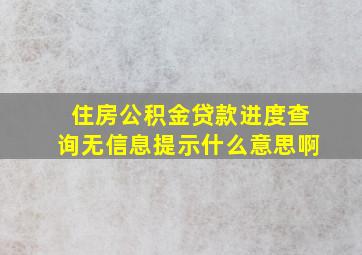 住房公积金贷款进度查询无信息提示什么意思啊