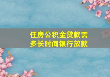 住房公积金贷款需多长时间银行放款