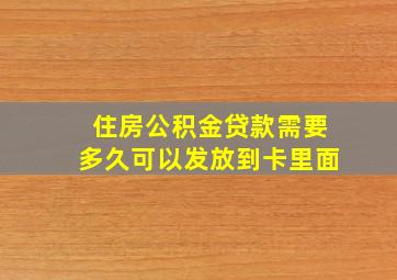 住房公积金贷款需要多久可以发放到卡里面