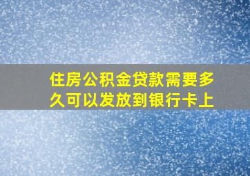 住房公积金贷款需要多久可以发放到银行卡上