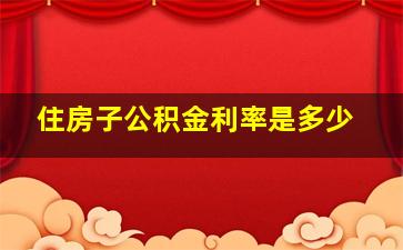 住房子公积金利率是多少