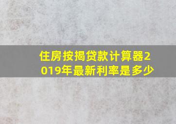 住房按揭贷款计算器2019年最新利率是多少