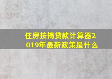 住房按揭贷款计算器2019年最新政策是什么