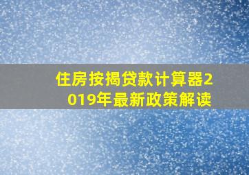 住房按揭贷款计算器2019年最新政策解读