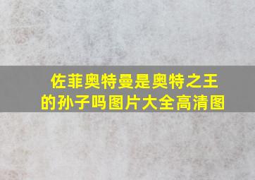 佐菲奥特曼是奥特之王的孙子吗图片大全高清图