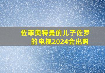 佐菲奥特曼的儿子佐罗的电视2024会出吗