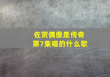 佐贺偶像是传奇第7集唱的什么歌