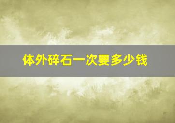 体外碎石一次要多少钱