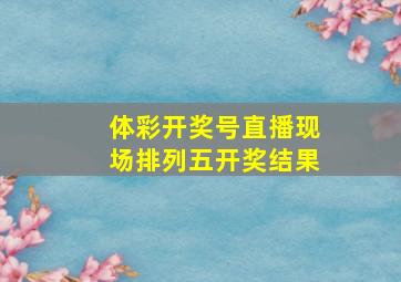 体彩开奖号直播现场排列五开奖结果