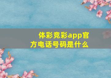 体彩竞彩app官方电话号码是什么