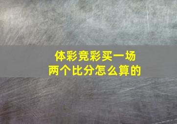 体彩竞彩买一场两个比分怎么算的