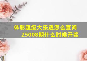 体彩超级大乐透怎么查询25008期什么时候开奖