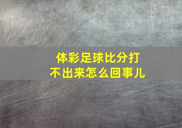 体彩足球比分打不出来怎么回事儿