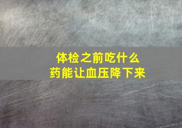 体检之前吃什么药能让血压降下来