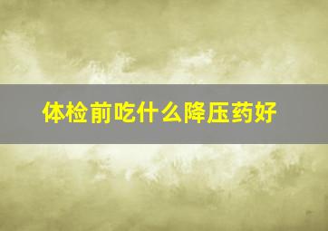 体检前吃什么降压药好