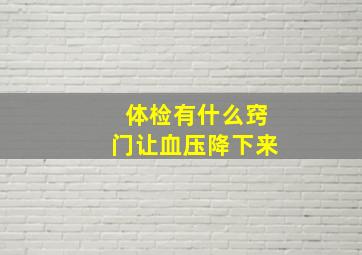 体检有什么窍门让血压降下来