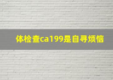 体检查ca199是自寻烦恼