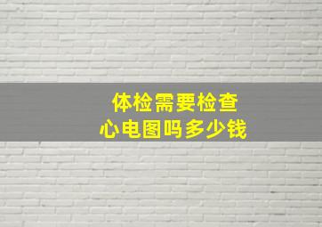 体检需要检查心电图吗多少钱