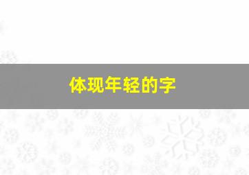 体现年轻的字