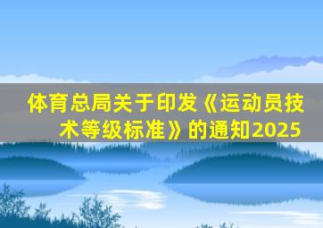 体育总局关于印发《运动员技术等级标准》的通知2025