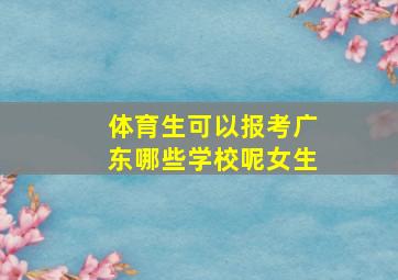 体育生可以报考广东哪些学校呢女生