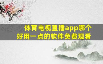 体育电视直播app哪个好用一点的软件免费观看