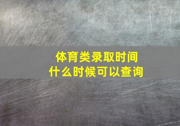 体育类录取时间什么时候可以查询