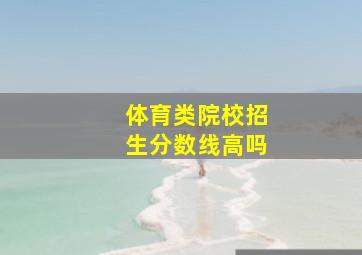 体育类院校招生分数线高吗