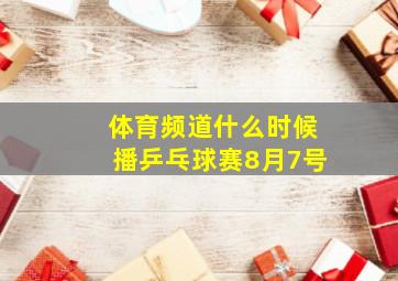 体育频道什么时候播乒乓球赛8月7号