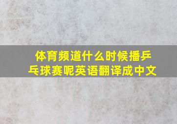 体育频道什么时候播乒乓球赛呢英语翻译成中文