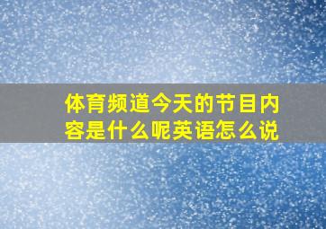 体育频道今天的节目内容是什么呢英语怎么说