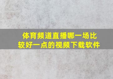 体育频道直播哪一场比较好一点的视频下载软件