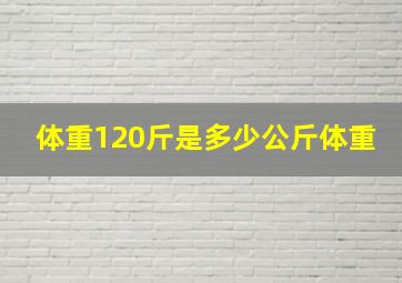 体重120斤是多少公斤体重